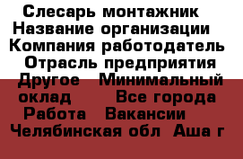 Слесарь-монтажник › Название организации ­ Компания-работодатель › Отрасль предприятия ­ Другое › Минимальный оклад ­ 1 - Все города Работа » Вакансии   . Челябинская обл.,Аша г.